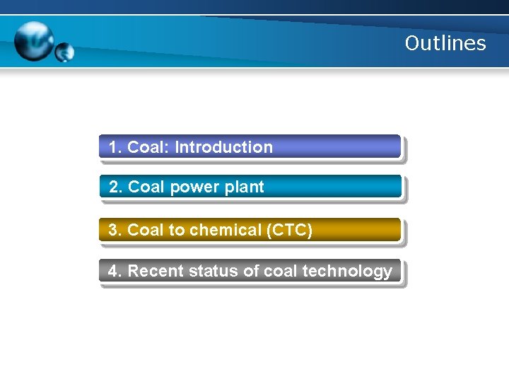 Outlines 1. Coal: Introduction 2. Coal power plant 3. Coal to chemical (CTC) 4.