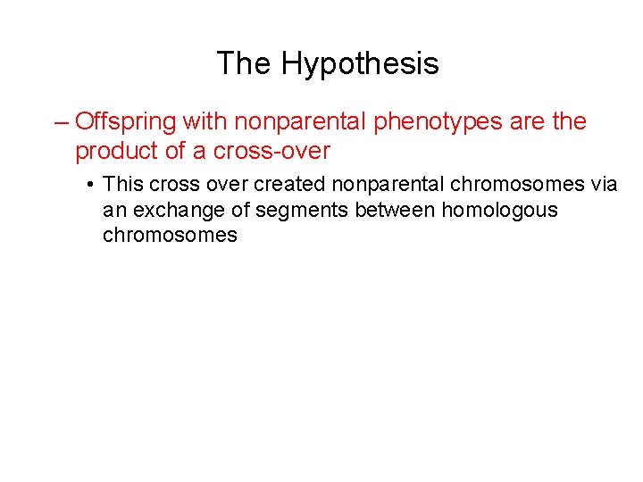 The Hypothesis – Offspring with nonparental phenotypes are the product of a cross-over •