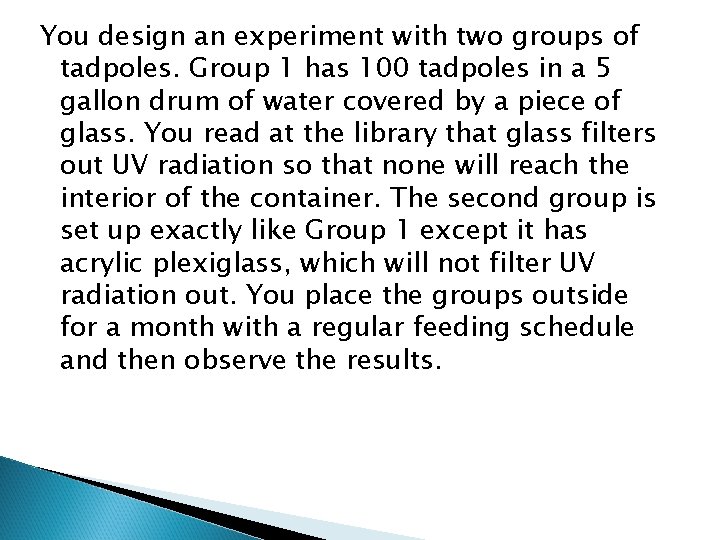 You design an experiment with two groups of tadpoles. Group 1 has 100 tadpoles