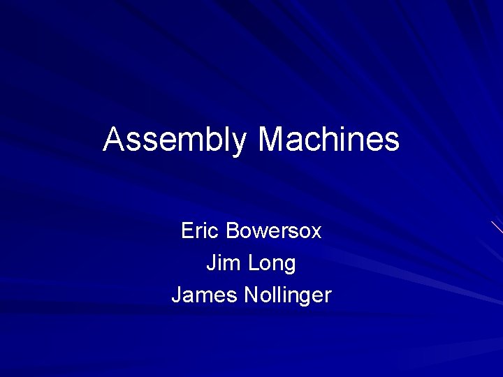Assembly Machines Eric Bowersox Jim Long James Nollinger 