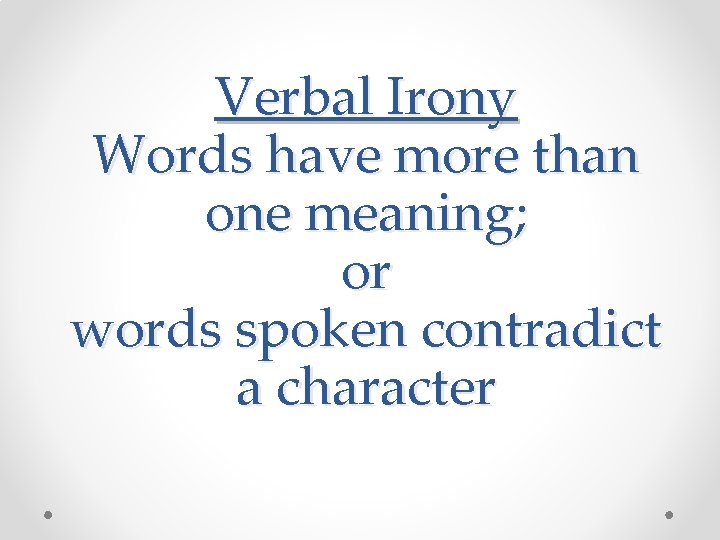 Verbal Irony Words have more than one meaning; or words spoken contradict a character