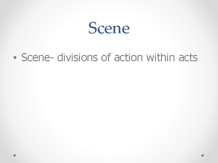 Scene • Scene- divisions of action within acts 