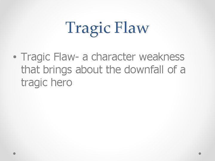 Tragic Flaw • Tragic Flaw- a character weakness that brings about the downfall of