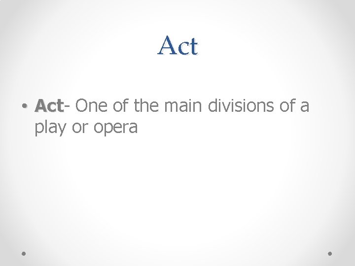 Act • Act One of the main divisions of a play or opera 