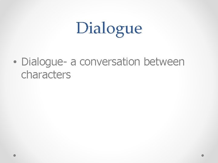 Dialogue • Dialogue- a conversation between characters 