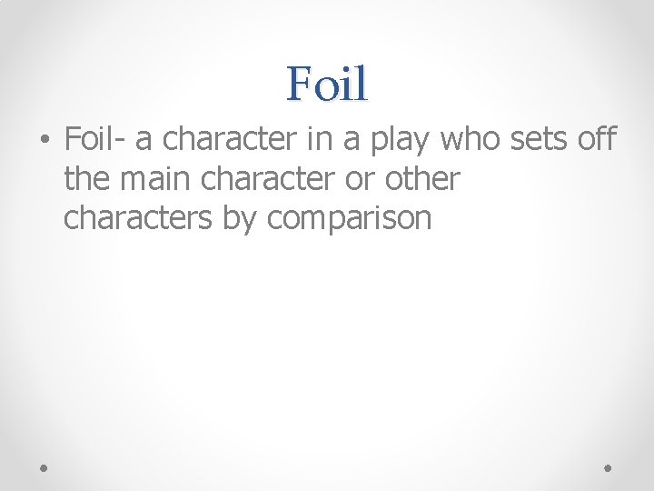Foil • Foil- a character in a play who sets off the main character