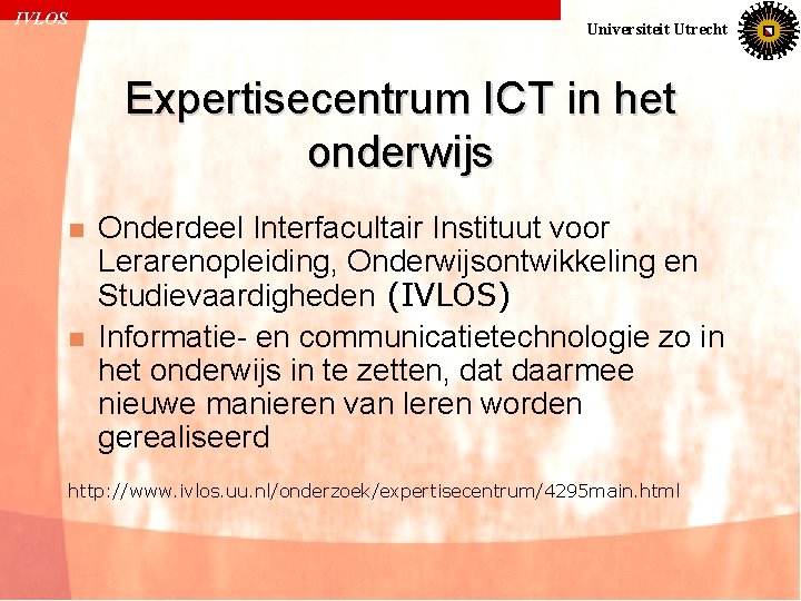 IVLOS Universiteit Utrecht Expertisecentrum ICT in het onderwijs n n Onderdeel Interfacultair Instituut voor