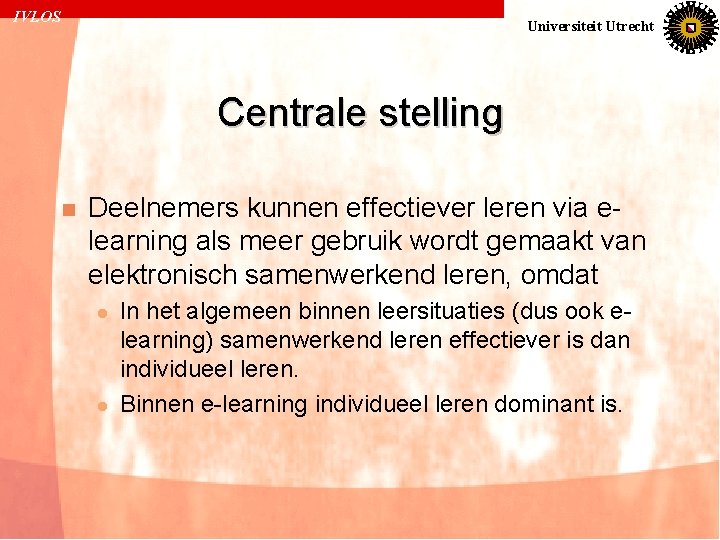 IVLOS Universiteit Utrecht Centrale stelling n Deelnemers kunnen effectiever leren via elearning als meer