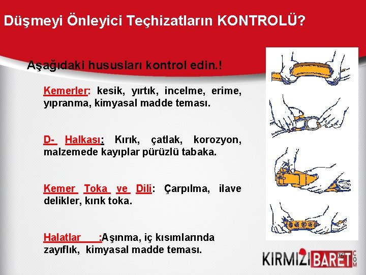 Düşmeyi Önleyici Teçhizatların KONTROLÜ? Aşağıdaki hususları kontrol edin. ! Kemerler: kesik, yırtık, incelme, erime,