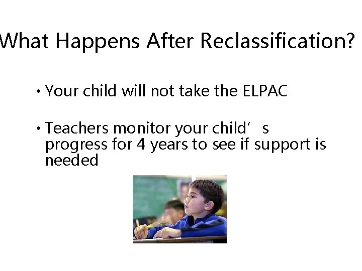 What Happens After Reclassification? • Your child will not take the ELPAC • Teachers