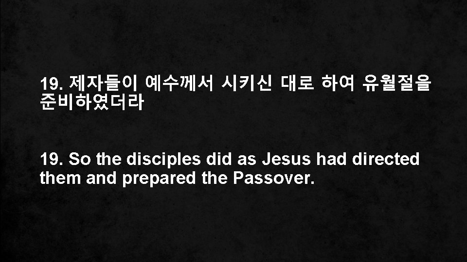 19. 제자들이 예수께서 시키신 대로 하여 유월절을 준비하였더라 19. So the disciples did as