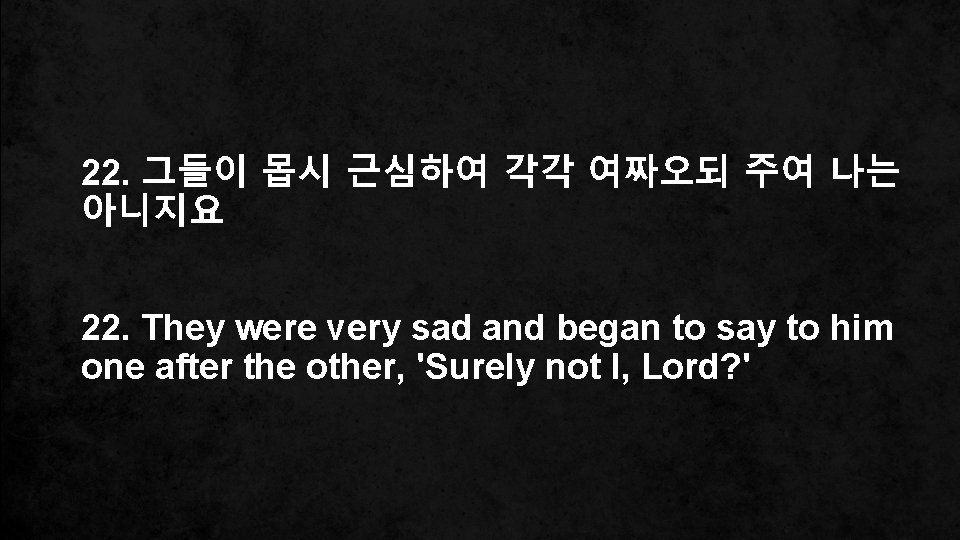 22. 그들이 몹시 근심하여 각각 여짜오되 주여 나는 아니지요 22. They were very sad