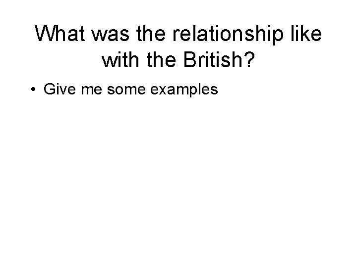 What was the relationship like with the British? • Give me some examples 