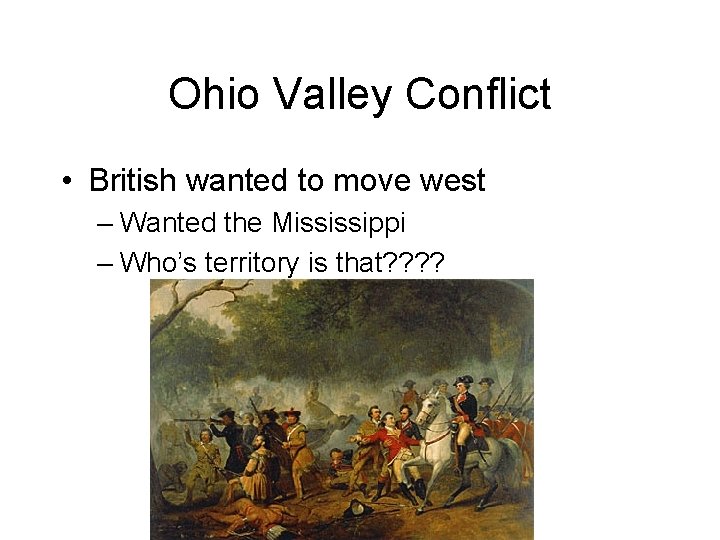 Ohio Valley Conflict • British wanted to move west – Wanted the Mississippi –