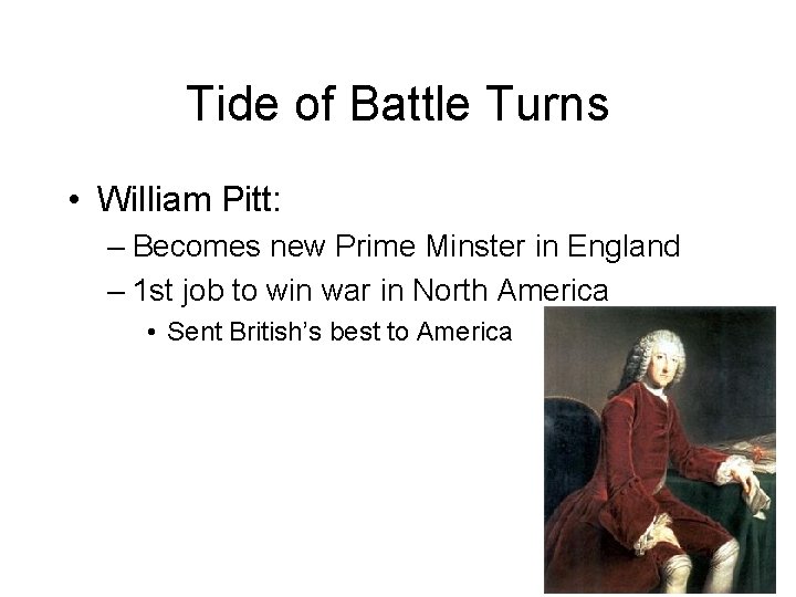 Tide of Battle Turns • William Pitt: – Becomes new Prime Minster in England