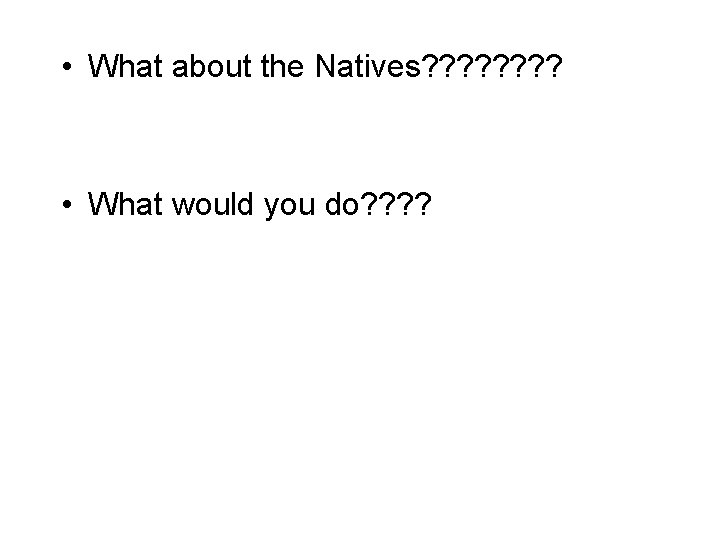  • What about the Natives? ? ? ? • What would you do?