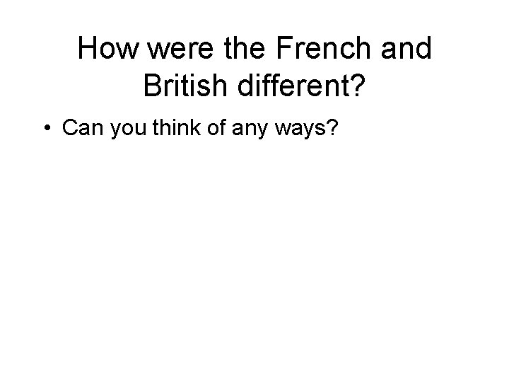 How were the French and British different? • Can you think of any ways?