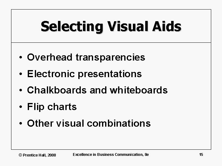 Selecting Visual Aids • Overhead transparencies • Electronic presentations • Chalkboards and whiteboards •