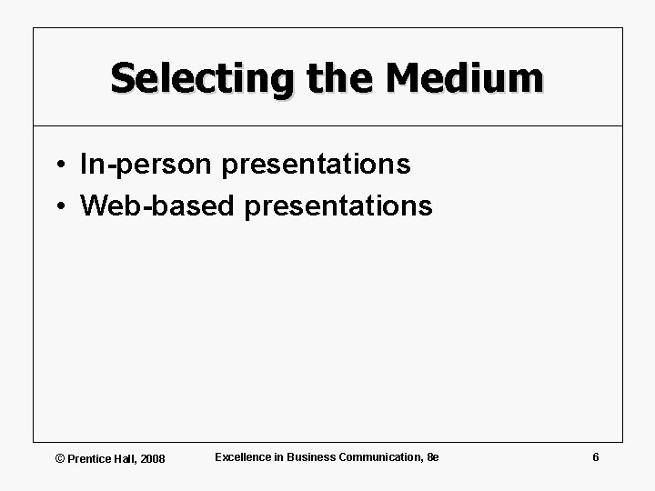 Selecting the Medium • In-person presentations • Web-based presentations © Prentice Hall, 2008 Excellence