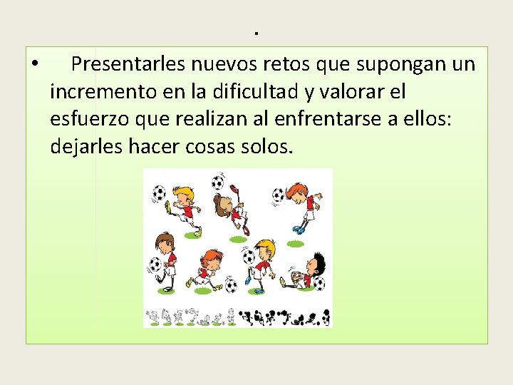 . • Presentarles nuevos retos que supongan un incremento en la dificultad y valorar