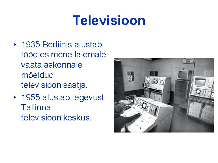 Televisioon • 1935 Berliinis alustab tööd esimene laiemale vaatajaskonnale mõeldud televisioonisaatja. • 1955 alustab