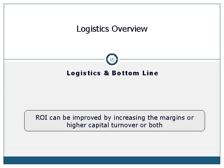 Logistics Overview 15 Logistics & Bottom Line ROI can be improved by increasing the