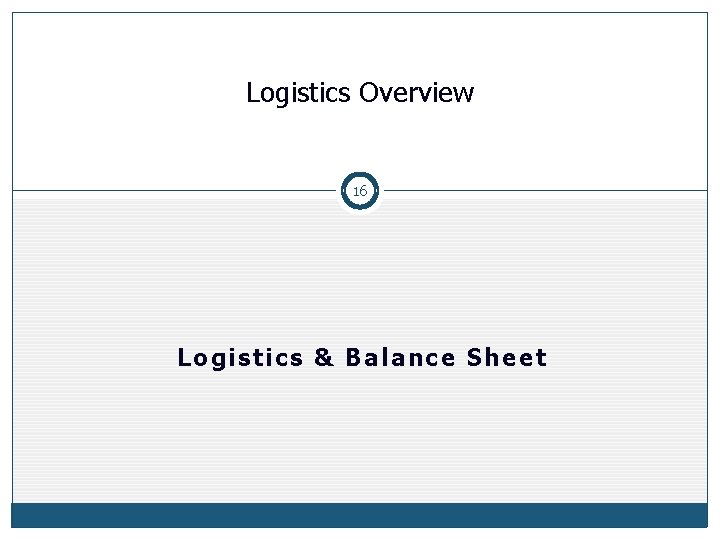 Logistics Overview 16 Logistics & Balance Sheet 