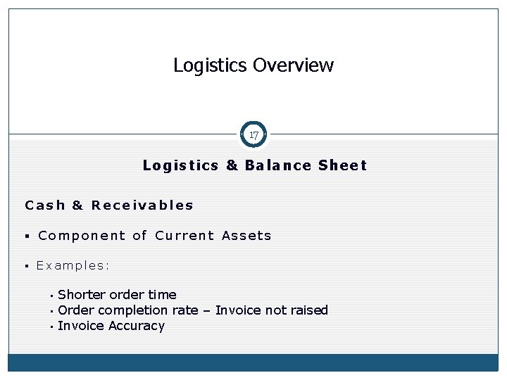 Logistics Overview 17 Logistics & Balance Sheet Cash & Receivables § Component of Current