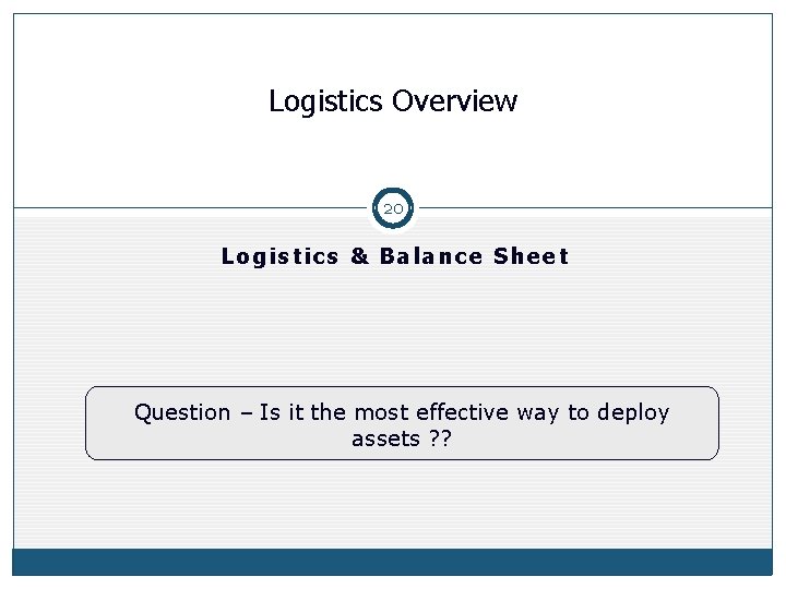 Logistics Overview 20 Logistics & Balance Sheet Question – Is it the most effective