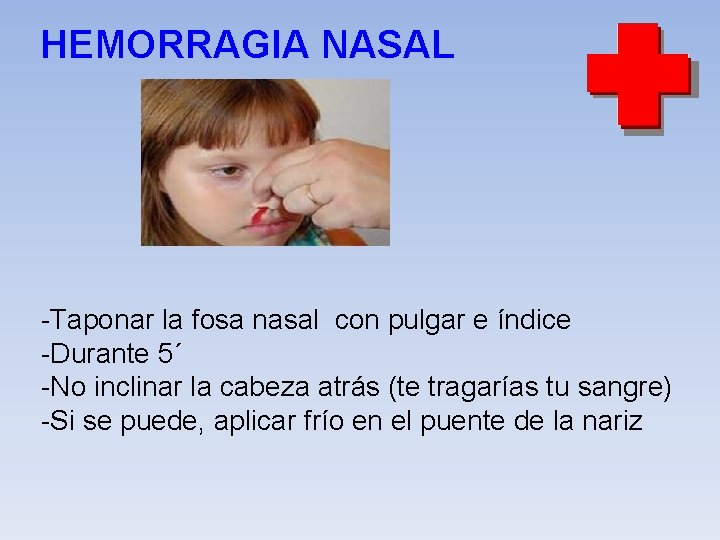 HEMORRAGIA NASAL -Taponar la fosa nasal con pulgar e índice -Durante 5´ -No inclinar