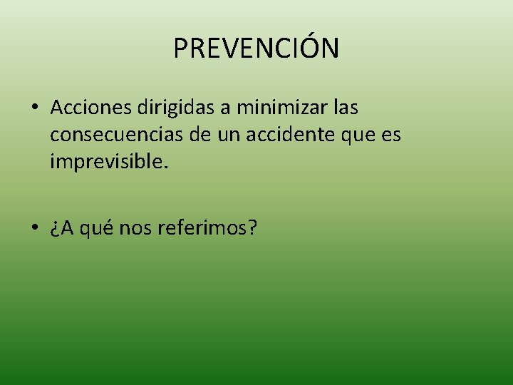 PREVENCIÓN • Acciones dirigidas a minimizar las consecuencias de un accidente que es imprevisible.