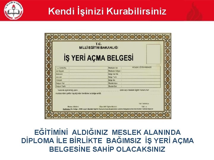 Kendi İşinizi Kurabilirsiniz EĞİTİMİNİ ALDIĞINIZ MESLEK ALANINDA DİPLOMA İLE BİRLİKTE BAĞIMSIZ İŞ YERİ AÇMA Kendi İşinizi Kurabilirsiniz EĞİTİMİNİ ALDIĞINIZ MESLEK ALANINDA DİPLOMA İLE BİRLİKTE BAĞIMSIZ İŞ YERİ AÇMA