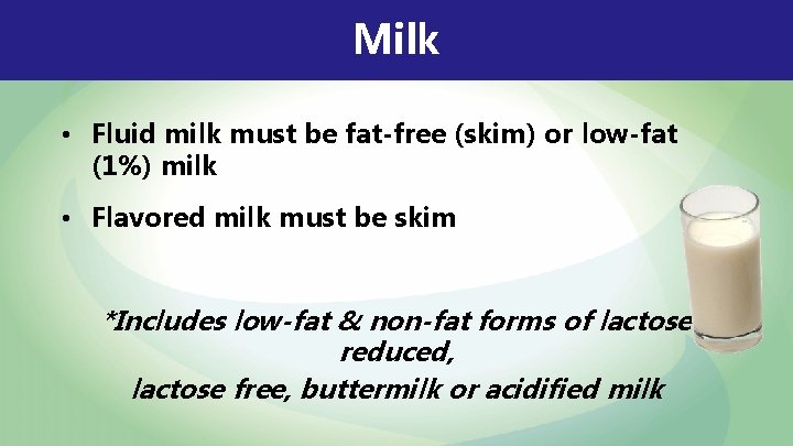 Milk • Fluid milk must be fat-free (skim) or low-fat (1%) milk • Flavored