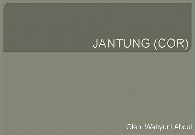 JANTUNG (COR) Oleh: Wahyuni Abdul 