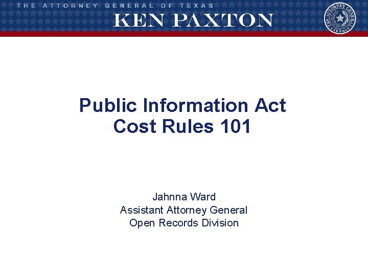 Public Information Act Cost Rules 101 Jahnna Ward Assistant Attorney General Open Records Division