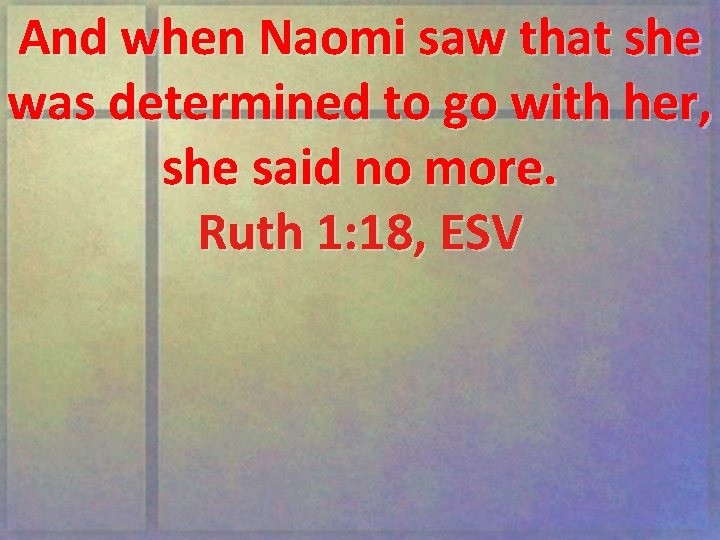 And when Naomi saw that she was determined to go with her, she said