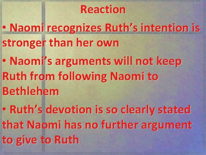 Reaction • Naomi recognizes Ruth’s intention is stronger than her own • Naomi’s arguments