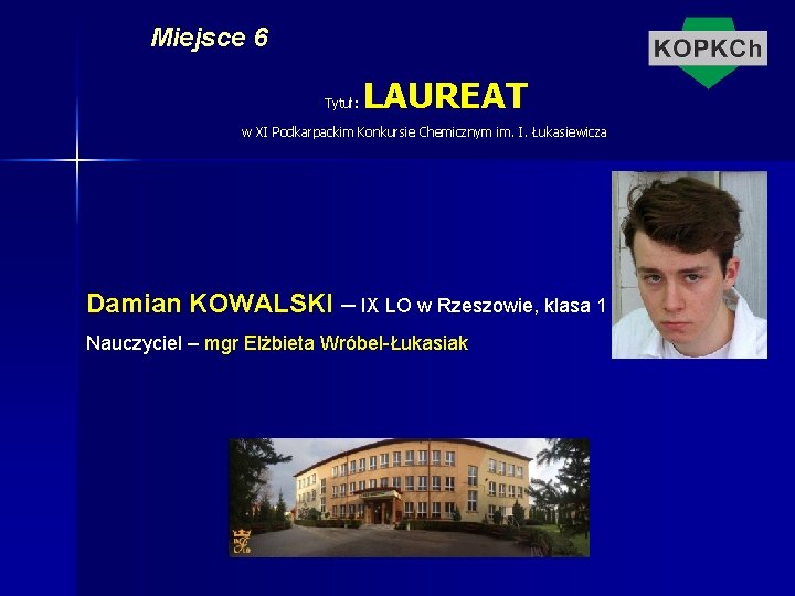 Miejsce 6 Tytuł: LAUREAT w XI Podkarpackim Konkursie Chemicznym im. I. Łukasiewicza Damian KOWALSKI