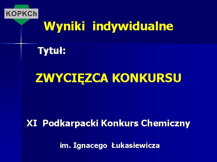 Wyniki indywidualne Tytuł: ZWYCIĘZCA KONKURSU XI Podkarpacki Konkurs Chemiczny im. Ignacego Łukasiewicza 