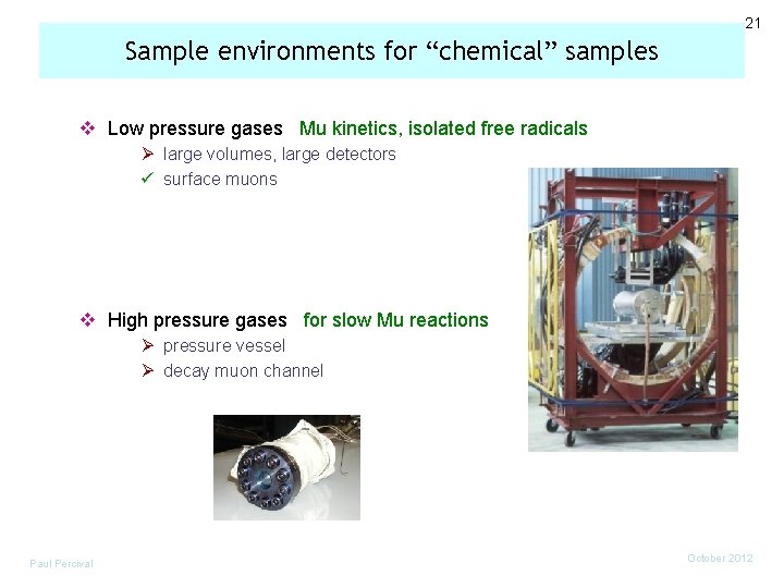 21 Sample environments for “chemical” samples v Low pressure gases Mu kinetics, isolated free