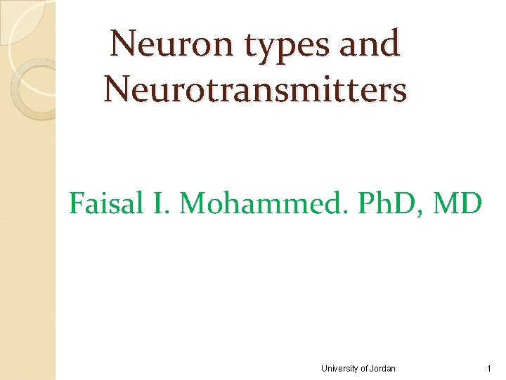 Neuron types and Neurotransmitters Faisal I. Mohammed. Ph. D, MD University of Jordan 1 Neuron types and Neurotransmitters Faisal I. Mohammed. Ph. D, MD University of Jordan 1