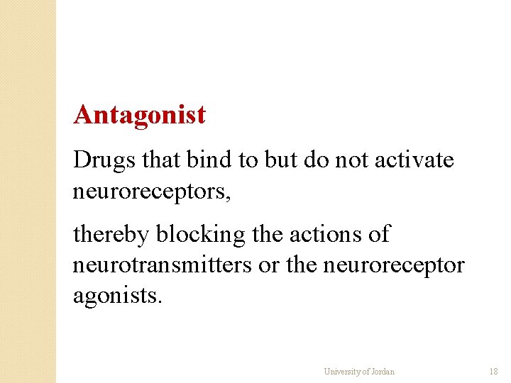 Antagonist Drugs that bind to but do not activate neuroreceptors, thereby blocking the actions Antagonist Drugs that bind to but do not activate neuroreceptors, thereby blocking the actions