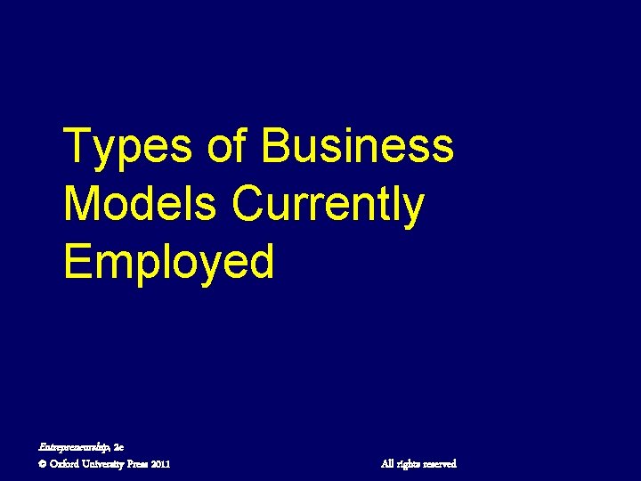 Types of Business Models Currently Employed Entrepreneurship, 2 e © Oxford University Press 2011