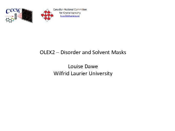 OLEX 2 – Disorder and Solvent Masks Louise Dawe Wilfrid Laurier University 