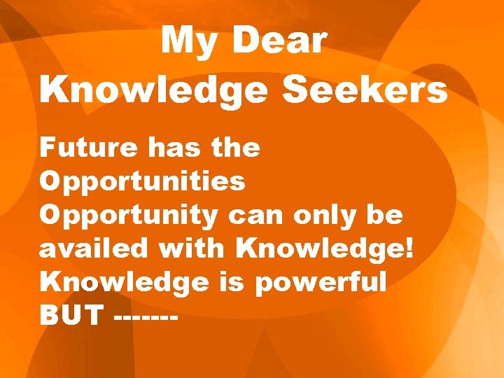 My Dear Knowledge Seekers Future has the Opportunities Opportunity can only be availed with