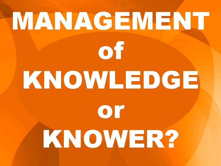 MANAGEMENT of KNOWLEDGE or KNOWER? 