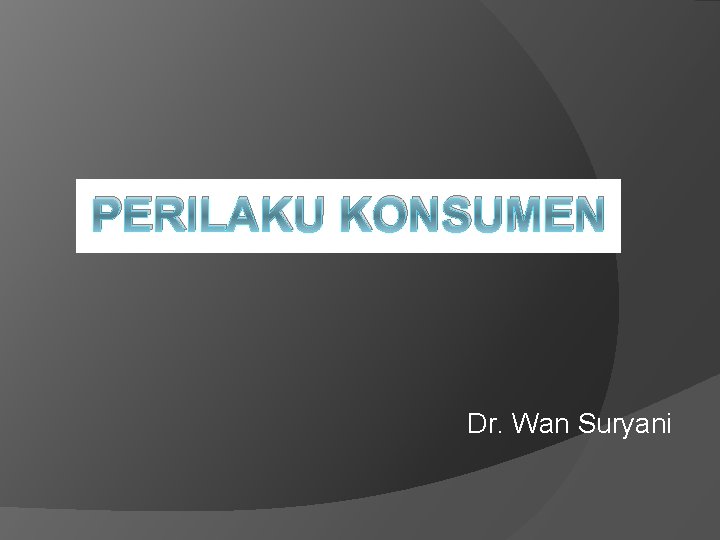 PERILAKU KONSUMEN Dr. Wan Suryani 