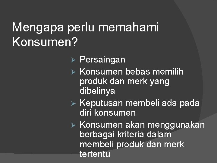 Mengapa perlu memahami Konsumen? Persaingan Ø Konsumen bebas memilih produk dan merk yang dibelinya