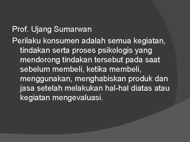 Prof. Ujang Sumarwan Perilaku konsumen adalah semua kegiatan, tindakan serta proses psikologis yang mendorong