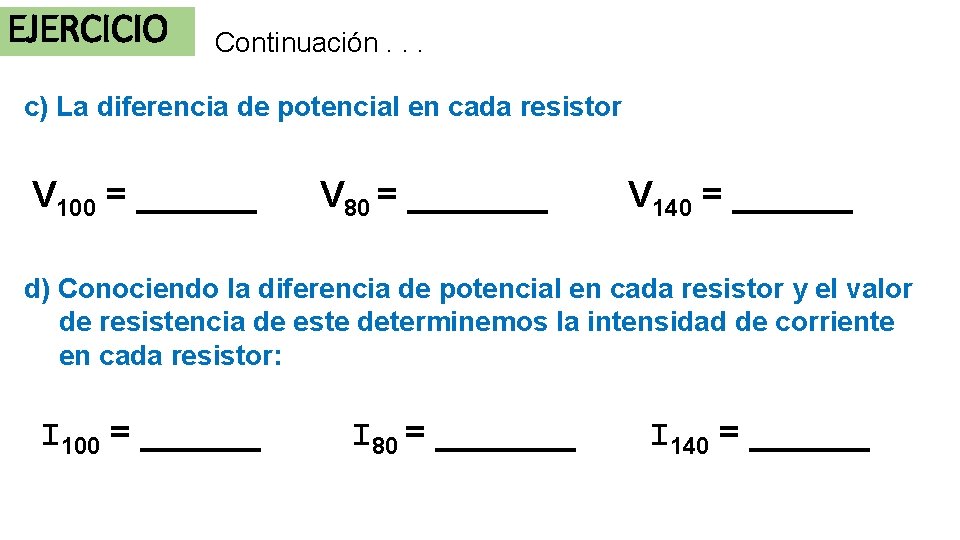 EJERCICIO Continuación. . . c) La diferencia de potencial en cada resistor V 100 EJERCICIO Continuación. . . c) La diferencia de potencial en cada resistor V 100